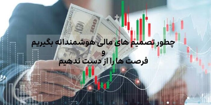 چطور تصمیم های مالی هوشمندانه بگیریم و فرصت ها را از دست ندهیم
